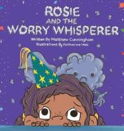 Rosie And The Worry Whisperer di Matthew Cunningham edito da Interactive Publications