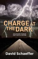CHARGE AT THE DARK: UNLEASHING COURAGE T di DAVID SCHAEFFER edito da LIGHTNING SOURCE UK LTD