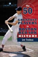 The 50 Greatest Players in Boston Red Sox History di Lew Freedman edito da CAMINO BOOKS INC