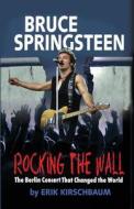 Rocking The Wall. Bruce Springsteen di Erik Kirschbaum edito da Berlinica Publishing Llc