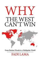 Why the West Can't Win: From Bretton Woods to a Multipolar World di Fadi Lama edito da CLARITY PR INC