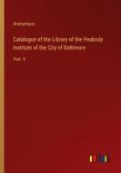 Catalogue of the Library of the Peabody Institute of the City of Baltimore di Anonymous edito da Outlook Verlag