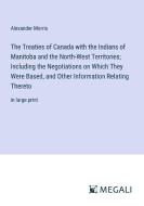The Treaties of Canada with the Indians of Manitoba and the North-West Territories; Including the Negotiations on Which They Were Based, and Other Inf di Alexander Morris edito da Megali Verlag