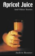 Apricot Juice and other Stories di Andrew Rossiter edito da Books on Demand