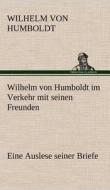 Wilhelm von Humboldt im Verkehr mit seinen Freunden - Eine Auslese seiner Briefe di Wilhelm von Humboldt edito da TREDITION CLASSICS
