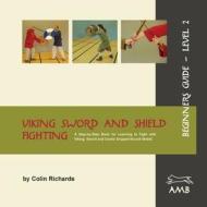 Viking Sword And Shield Fighting Beginners Guide Level 2 di Colin Richards edito da Arts Of Mars Books