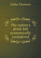 The Nation's Drink-bill Economically Considered di Gallus Thomann edito da Book On Demand Ltd.