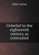 Unbelief In The Eighteenth Century As Contrasled di John Cairns edito da Book On Demand Ltd.