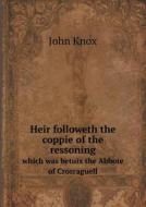Heir Followeth The Coppie Of The Ressoning Which Was Betuix The Abbote Of Crosraguell di John Knox edito da Book On Demand Ltd.