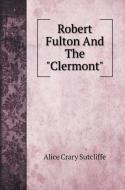Robert Fulton And The "Clermont" di Alice Crary Sutcliffe edito da Book on Demand Ltd.