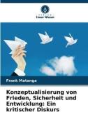 Konzeptualisierung von Frieden, Sicherheit und Entwicklung: Ein kritischer Diskurs di Frank Matanga edito da Verlag Unser Wissen