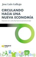 Circulando hacia una nueva economía : empresas con rumbo fijo hacia la economía circular di José Luis Gallego García edito da Profit Editorial 