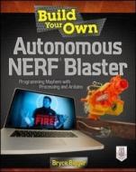 Build Your Own Autonomous NERF Blaster di Bryce Bigger edito da McGraw-Hill Education Ltd