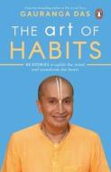 The Art of Habits: 40 Stories to Uplift the Mind and Transform the Heart di Gauranga Das edito da INDIA PENGUIN ANANDA