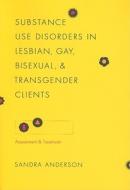 Substance Use Disorders in Lesbian, Gay, Bisexual, and Transgender Clients: Assessment and Treatment di Sandra Anderson edito da COLUMBIA UNIV PR