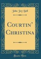 Courtin' Christina (Classic Reprint) di John Joy Bell edito da Forgotten Books