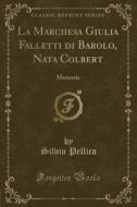La Marchesa Giulia Falletti Di Barolo, Nata Colbert: Memorie (Classic Reprint) di Silvio Pellico edito da Forgotten Books