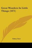 Great Wonders In Little Things (1871) di Sidney Dyer edito da Kessinger Publishing, Llc