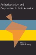 Authoritarianism And Corporatism In Latin America di James M. Malloy edito da University Of Pittsburgh Press