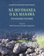 Nā Hoʻonanea O Ka Manawa: Pleasurable Pastimes di John Waile Heremana Isaac Kihe edito da UNIV OF HAWAII PR