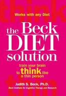 The Beck Diet Solution: Train Your Brain to Think Like a Thin Person di Judith S. Beck edito da Oxmoor House