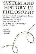 System and History in Philosophy: On the Unity of Thought & Time, Text & Explanation, Solitude & Dialogue, Rhetoric & Tr di Adriaan Theodoor Peperzak edito da STATE UNIV OF NEW YORK PR