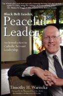 Black Belt Leader, Peaceful Leader: An Introduction to Catholic Servant Leadership di Timothy H. Warneka edito da ASOGOMI PUB INTL