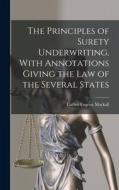 The Principles of Surety Underwriting, With Annotations Giving the Law of the Several States di Luther Eugene Mackall edito da LEGARE STREET PR