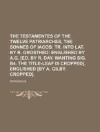 The Testamentes of the Twelve Patriarches, the Sonnes of Iacob di Patriarchs edito da Rarebooksclub.com