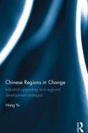 Chinese Regions in Change: Industrial Upgrading and Regional Development Strategies di Hong Yu edito da ROUTLEDGE