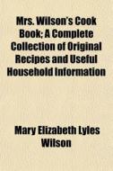 Mrs. Wilson's Cook Book; A Complete Coll di Mary Elizabeth Lyles Wilson edito da General Books