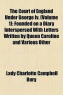 The Court Of England Under George Iv. V di Lady Charlotte Campbell Bury edito da General Books