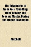 The Adventures Of Franc Ois, Foundling, di Adrian Mitchell edito da General Books