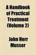 A Handbook Of Practical Treatment Volum di John Herr Musser edito da General Books