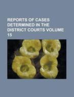 Reports Of Cases Determined In The District Courts (volume 15) di Books Group edito da General Books Llc