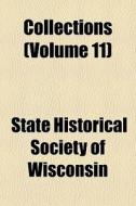 Collections Volume 11 di State Historical Society of Wisconsin, Wisconsin State Horticultural Society edito da General Books