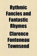 Rythmic Fancies And Fantastic Rhymes di Clarence Fonteneau Townsend edito da General Books Llc