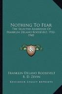 Nothing to Fear: The Selected Addresses of Franklin Delano Roosevelt, 1932-1945 di Franklin D. Roosevelt edito da Kessinger Publishing