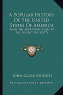 A   Popular History of the United States of America a Popular History of the United States of America: From the Aboriginal Times to the Present Day (1 di John Clark Ridpath edito da Kessinger Publishing