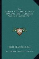 The Genesis of the Theory of Art, for Arts Sake in Germany and in England (1921) di Rose Frances Egan edito da Kessinger Publishing