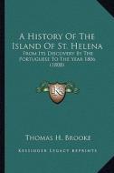 A History of the Island of St. Helena: From Its Discovery by the Portuguese to the Year 1806 (1808) di Thomas H. Brooke edito da Kessinger Publishing