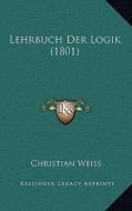 Lehrbuch Der Logik (1801) di Christian Weiss edito da Kessinger Publishing