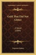 Gold That Did Not Glitter: A Novel (1889) di Virginius Dabney edito da Kessinger Publishing