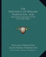 The Shrievalty of William Ffarington, 1636: Documents Relating to the Civil War (1856) di William Ffarington edito da Kessinger Publishing