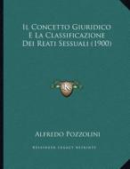Il Concetto Giuridico E La Classificazione Dei Reati Sessuali (1900) di Alfredo Pozzolini edito da Kessinger Publishing