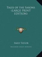 Tales of the Saxons (LARGE PRINT EDITION) di Emily Taylor edito da Kessinger Publishing, LLC