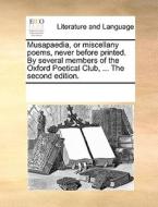 Musapaedia, Or Miscellany Poems, Never Before Printed. By Several Members Of The Oxford Poetical Club, ... The Second Edition di Multiple Contributors edito da Gale Ecco, Print Editions