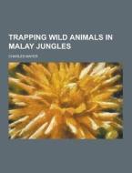 Trapping Wild Animals In Malay Jungles di Charles Mayer edito da Theclassics.us