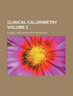 Clinical Calorimetry Volume 2 di Russell Sage Institute of Pathology edito da Rarebooksclub.com