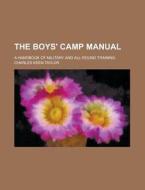 The Boys' Camp Manual; A Handbook of Military and All-Round Training di Charles Keen Taylor edito da Rarebooksclub.com